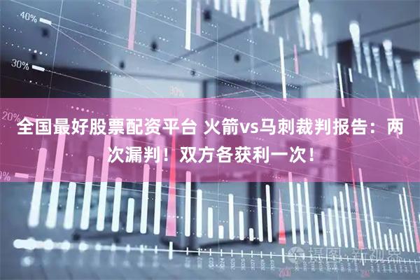 全国最好股票配资平台 火箭vs马刺裁判报告：两次漏判！双方各获利一次！