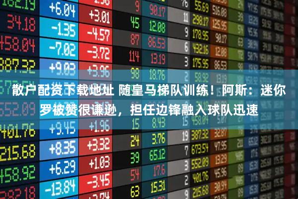 散户配资下载地址 随皇马梯队训练！阿斯：迷你罗被赞很谦逊，担任边锋融入球队迅速